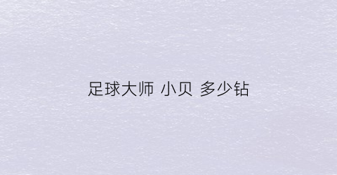 足球大师小贝多少钻(足球大师小贝多少钻石能出)